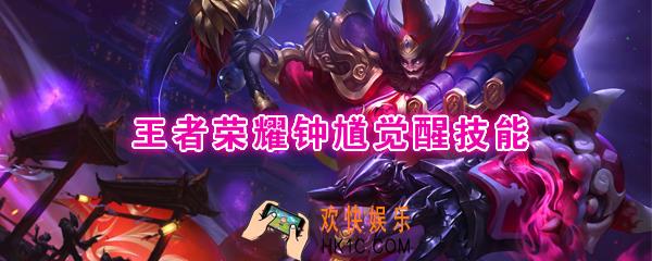 王者荣耀钟馗觉醒技能是什么_觉醒之战钟馗技能强化效果一览