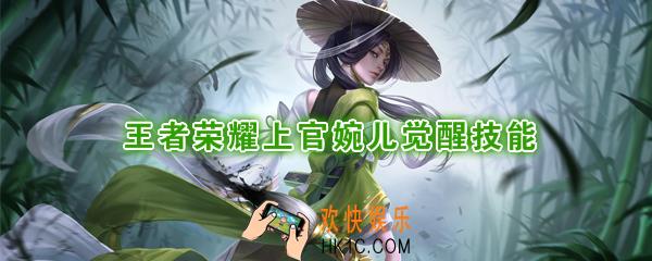 王者荣耀上官婉儿觉醒技能是什么_觉醒之战上官婉儿技能强化效果一览
