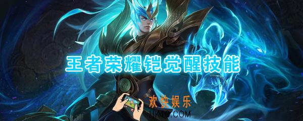 王者荣耀铠觉醒技能是什么_觉醒之战铠技能强化效果一览