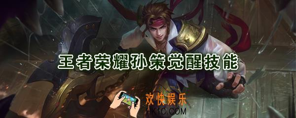 王者荣耀孙策觉醒技能是什么_觉醒之战孙策技能强化效果一览