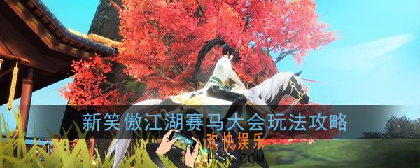 新笑傲江湖手游赛马大会怎么玩_赛马大会活动任务玩法攻略