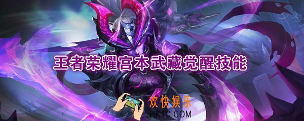 王者荣耀宫本武藏觉醒技能是什么_觉醒之战宫本武藏技能强化效果一览