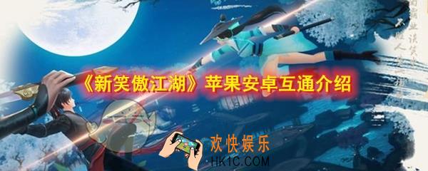 新笑傲江湖手游安卓和IOS互通吗_安卓和苹果可以一起玩吗