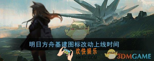 明日方舟基建图标什么时候改_基建图标改动上线时间