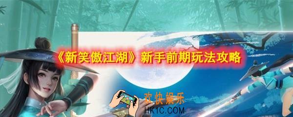 新笑傲江湖新手前期怎么玩_新手前期玩法攻略