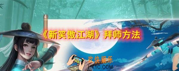 新笑傲江湖怎么拜师_拜师方法