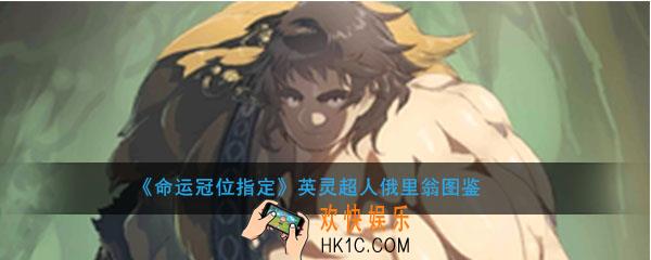 命运冠位指定超人俄里翁图鉴介绍_FGO熊神俄里翁属性技能评测介绍
