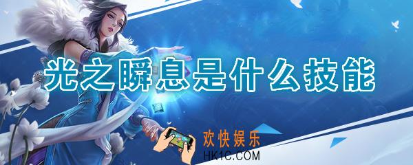 王者荣耀光之瞬息是什么技能_光之瞬息作用介绍