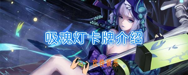 阴阳师百闻牌卡牌吸魂灯怎么样_吸魂灯卡牌效果作用图鉴