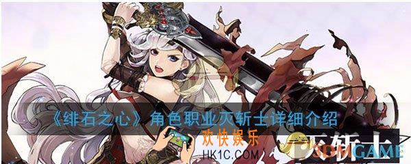 绯石之心角色职业灭斩士怎么样_灭斩士优劣势分析心得