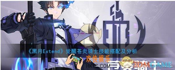 黑月Extend觉醒苍炎骑士用什么技能比较好_苍炎骑士技能搭配及分析