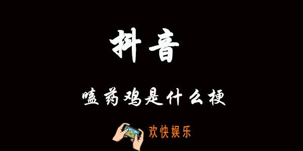 嗑药鸡什么意思什么梗_抖音嗑药鸡含义出处介绍