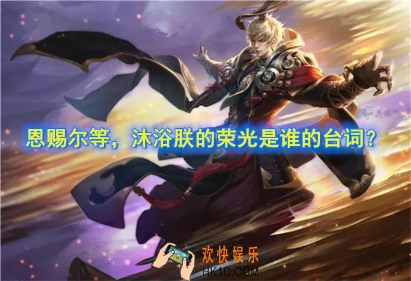 王者荣耀恩赐尔等，沐浴朕的荣光是谁的台词_王者荣耀英雄台词考验解答答案
