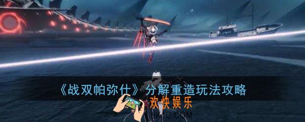 战双帕弥什分解重造怎么玩_分解重造玩法攻略