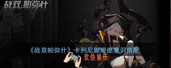 战双帕弥什卡列尼娜烬燃意识怎么搭配_卡列尼娜烬燃意识套装推荐
