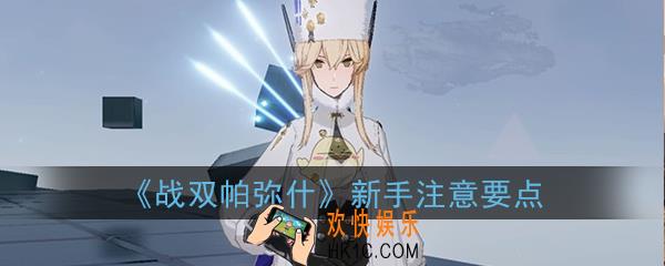战双帕弥什新手要注意些什么_新手注意要点攻略