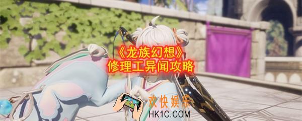 龙族幻想修理工异闻攻略_异闻修理工在哪触发坐标