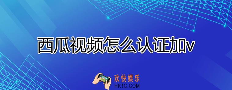 西瓜视频怎么加v_西瓜视频认证加v教程
