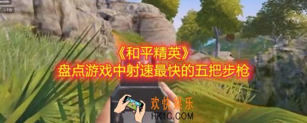 和平精英射速最快的五把步枪是什么_盘点游戏中射速最快的五把步枪