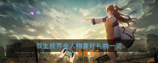 双生视界全人物喜好礼物一览_全人物送礼|好感度提升攻略