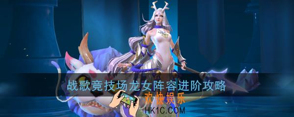 战歌竞技场龙女阵容推荐_又萌又猛_龙女强势组合详解攻略