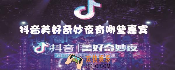 抖音美好奇妙夜有哪些嘉宾_抖音美好奇妙夜嘉宾安排