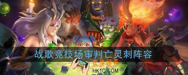 战歌竞技场审判亡灵刺怎么玩_审判亡灵刺阵容搭配