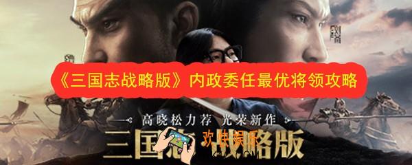 三国志战略版内政委任最佳将领是谁_内政委任最优将领攻略
