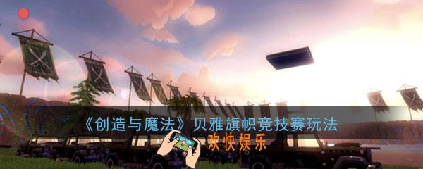 创造与魔法手游贝雅旗帜竞技赛怎么玩_贝雅旗帜竞技赛玩法介绍