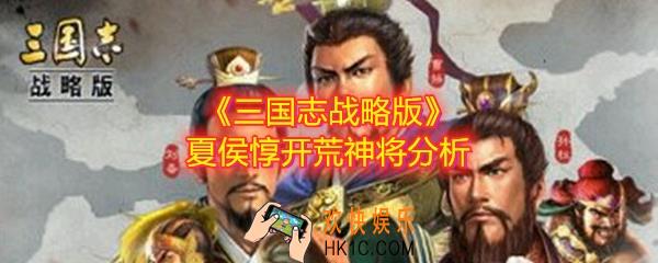 夏侯惇开荒好不好_三国志战略版夏侯惇开荒神将分析