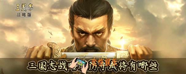 三国志战略版防守武将有哪些_三国志战略版防守武将推荐攻略