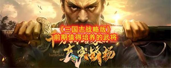 三国志战略版前期值得培养的武将有哪些_三国志战略版前期值得培养的武将