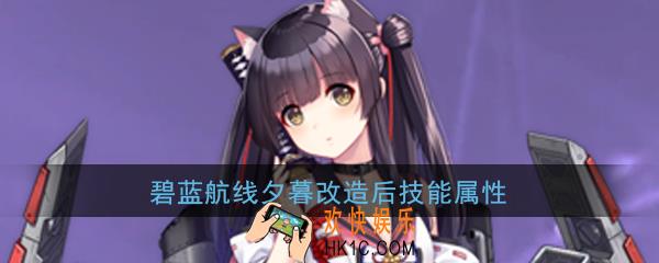 碧蓝航线夕暮改造后技能属性介绍_棭改造后技能|属性详解