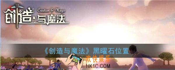 创造与魔法黑曜石位置_创造与魔法黑曜石宝箱分布图