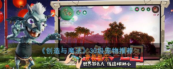 创造与魔法30级能抓什么宠物_创造与魔法30级宠物推荐