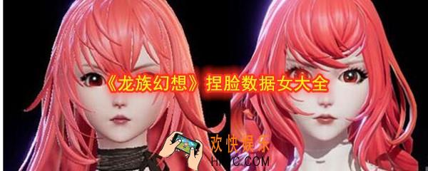 龙族幻想捏脸数据女大全汇总_女生怎么捏脸