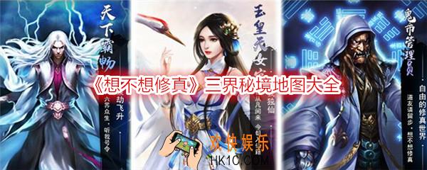 想不想修真秘境地图大全 仙魔冥三界秘境防御收益汇总攻略
