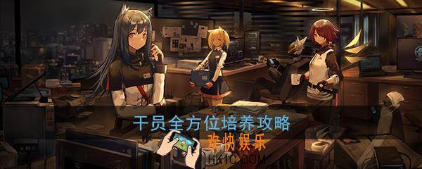 明日方舟怎么全方面培养干员_全方位培养干员攻略介绍