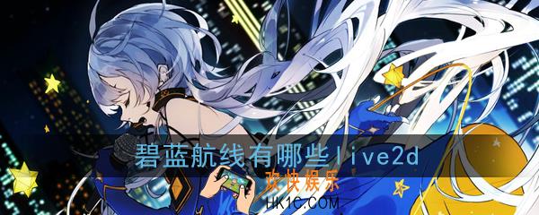 碧蓝航线live2d有哪些_live2d出了什么角色了