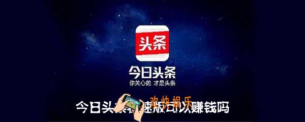 今日头条极速版可以赚钱吗_今日头条极速版赚钱是真的吗
