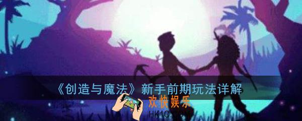创造与魔法新手前期应该做什么_创造与魔法新手前期玩法一览